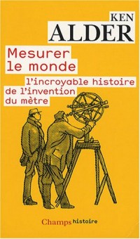 Mesurer le monde : 1792-1799 : l'incroyable histoire de l'invention du mètre
