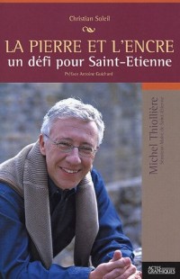 La pierre et l'encre : Un défi pour Saint-Etienne (un portrait de Michel Thillière, sénateur-maire de Saint-Etienne)