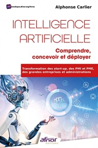 Intelligence Artificielle : comprendre, concevoir et déployer: Transformation des start-up, des PMI et PME, des grandes entreprises et administrations