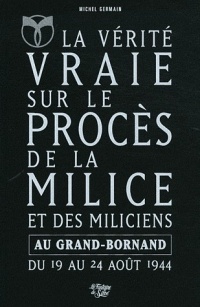 La Vérité vraie sur le procès de la Milice et des miliciens au Grand-Bornand du 19 août 1944 au 24 août 1944 : L'Epuration en Haute-Savoie