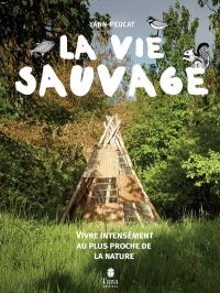 La vie sauvage - Vivre intensément au plus proche de la nature