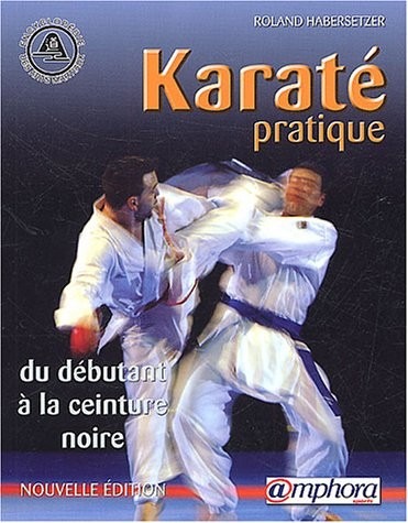 Karaté pratique : Du débutant à la ceinture noire