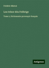 Lou trésor dóu Felibrige: Tome 2, Dictionnaire provençal-français