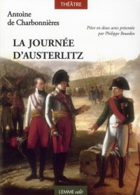 La journée d'Austerlitz : Ou la bataille des trois empereurs. Pièce en deux actes présentée par Philippe Bourdin