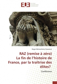 RAZ (remise à zéro) La fin de l’histoire de France, par la traîtrise des élites?: Conférence