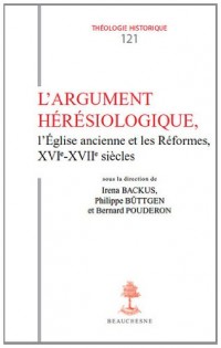 L'Argument Heresiologique, l'Eglise Ancienne et les Reformes XVI-Xviie Siecles