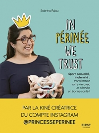 In Périnée We Trust : Sport, sexulaité, maternité : transformez votre vie avec un périnée en bonne santé !