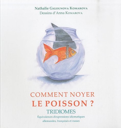 Comment noyer le poisson ? Tridiomes Équivalences d'expressions idiomatiques allemandes, françaises et russes