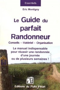 Le guide du parfait randonneur: Conseils, matériel, organisation... Le manuel indispensable pour réussir une randonnée d'une journée ou de plusieurs semaines.