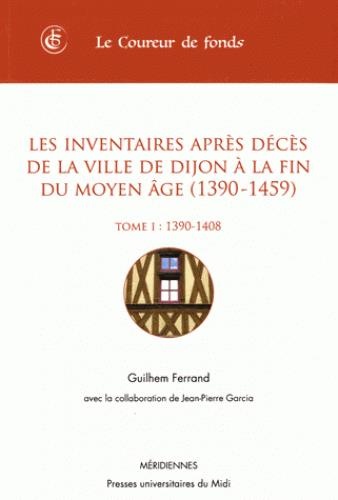 Les inventaires après décès de la ville de Dijon à la fin du Moyen Age (1390-1450) : Tome 1, 1390-1408