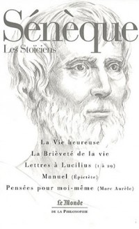 Sénèque : La Vie heureuse - La Brièveté de la vie - Lettres à Lucilius (1 à 29) - Manuel (Épitecte) - Pensées pour moi-même (Marc Aurèle)