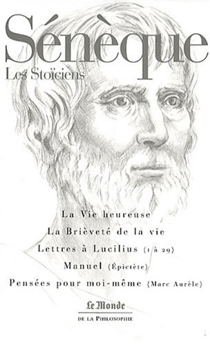 Sénèque : La Vie heureuse - La Brièveté de la vie - Lettres à Lucilius (1 à 29) - Manuel (Épitecte) - Pensées pour moi-même (Marc Aurèle)