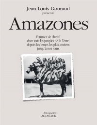 Amazones: Femmes de cheval chez tous les peuples de la terre, depuis les temps les plus anciens jusqu’à nos jours.