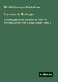 Les essais de Montaigne: Accompagnés d'une notice sur sa vie et ses ouvrages, d'une étude bibliographique. Tome 1