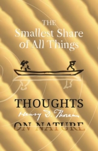 The Smallest Share of All Things: Henry David Thoreau, Thoughts on Nature