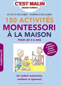 150 activités Montessori à la maison, c'est malin: Pour les 0-6 ans, Un enfant autonome, confiant et épanoui. INÉDIT : 5 activités filmées à l école Montessori