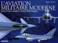 L'aviation militaire moderne: Evolution - Armes - Caractéristiques