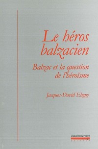 Le héros balzacien : Balzac et la question de l'héroïsme
