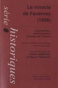 Le miracle de Faverney (1608) : L'eucharistie : environnement et temps de l'histoire ; Actes du colloques de Faverney (9 et 10 mai 2008)