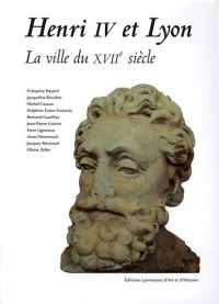 Henri IV et Lyon La ville du XVIIème siècle