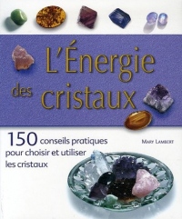 L'Energie des cristaux : 150 conseils pratiques pour choisir et utiliser les cristaux