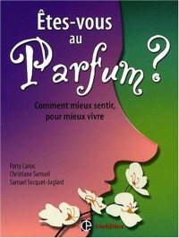 Etes-vous au parfum ? : Comment mieux sentir, pour mieux vivre