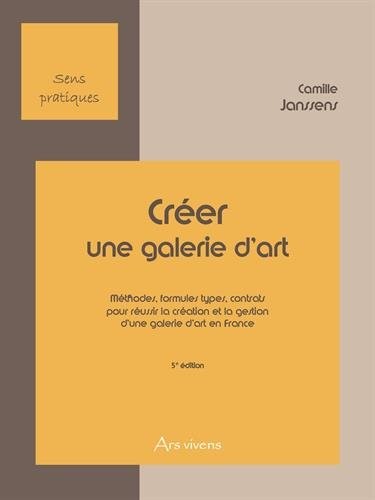 Créer une galerie d'art : Méthodes, formules types, contrats pour réussir la création et la gestion d'une galerie d'art en France
