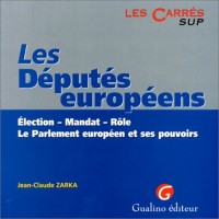 LES DEPUTES EUROPEENS. Election, mandat, rôle, le Parlement européen et ses pouvoirs
