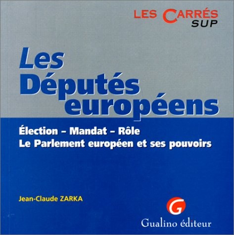 LES DEPUTES EUROPEENS. Election, mandat, rôle, le Parlement européen et ses pouvoirs