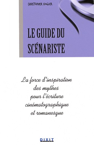Le guide du scénariste : La force d'inspiration des mythes pour l'écriture cinématographique et romanesque