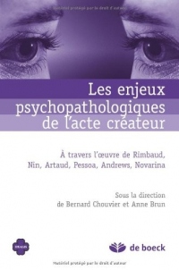 Les enjeux psychopathologiques de l'acte créateur : À travers l'oeuvre de Rimbaud, Nin, Artaud, Pessoa, Andrews, Novarina