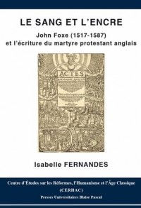 Le Sang et l'Encre. John Foxe (1517-1587) et l'Ecriture du Martyre Pr Otestant Anglais