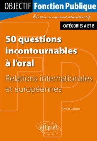 50 Questions Incontournables à l'Oral : Relations Internationales et Européennes Catégories A & B