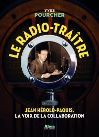 Le radio-traître. Jean Hérold-Paquis, la voix de la collaboration