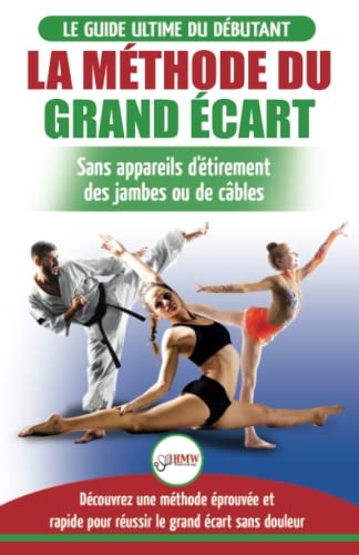 La Méthode du Grand Écart: Guide Pour une Flexibilité Sûre: Exercices pour Reuissir le Grand Écart Sans Appareil d'Étirement (Livre en Français / Splits Method French Book)