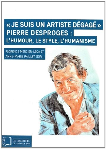 Je suis un artiste dégagé : Pierre Desproges : l'humour, le style, l'humanisme