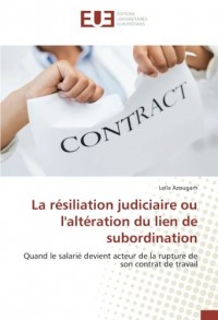 La résiliation judiciaire ou l'altération du lien de subordination: Quand le salarié devient acteur de la rupture de son contrat de travail