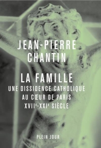 La Famille. Une dissidence catholique au coeur de Paris, XVII-XXIè siècle: Une dissidence catholique au coeur de Paris, XVII-XXIè siècle