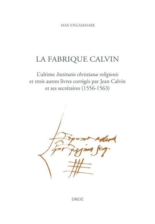 La fabrique Calvin: L'ultime Institutio christianæ religionis et trois autres livres corrigés par Jean Calvin et ses secrétaires (1556-1563)