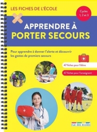 Les Fiches de l'école - Apprendre à porter secours - Cycles 1, 2, et 3: Pour apprendre à donner l'alerte et découvrir les gestes de premiers secours