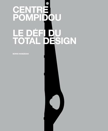 Centre Pompidou. Le défi du total Design: Histoire des composantes d'une architecture technomorphe
