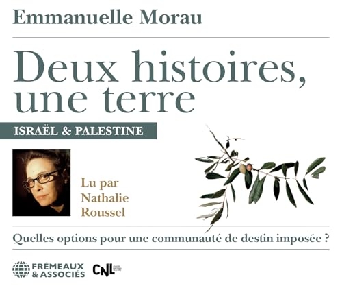 DEUX HISTOIRES, UNE TERRE: ISRAËL & PALESTINE : QUELLES OPTIONS POUR UNE COMMUNAUTÉ DE DESTIN IMPOSÉE ? LU PAR NATHALIE ROUSSEL