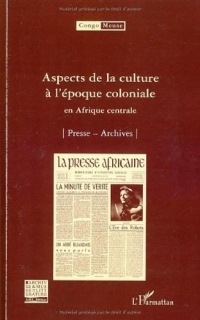 Aspects de la culture à l'époque coloniale en Afrique centrale : Volume 8 : Presse ; Archives