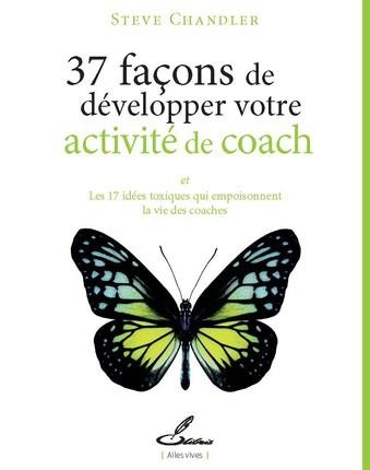 37 façons de développer votre activité de coach: Et les 17 idées toxiques qui empoisonnent la vie des coaches