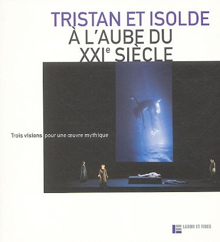 Tristan et Isolde à l'aube du XXIe siècle : Trois visions pour une oeuvre mythique