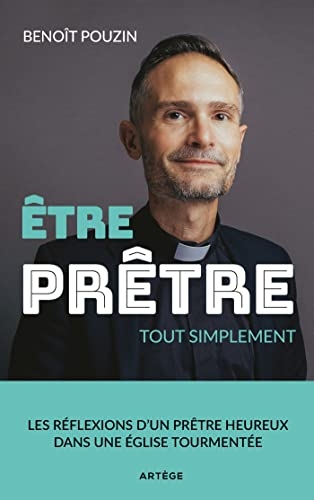 Etre prêtre, tout simplement: Les réflexions d'un prêtre heureux dans une Eglise tourmentée
