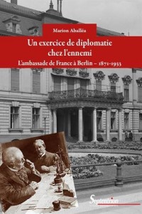 Un exercice de diplomatie chez l'ennemi: L'ambassade de France à Berlin, 1871-1933