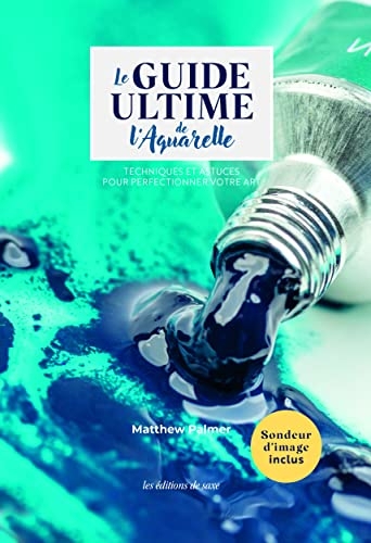 Le guide ultime de l'aquarelle. Techniques et astuces pour perfectionner votre art: Techniques et astuces pour perfectionner votre art
