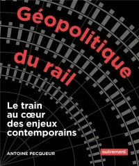 GEOPOLITIQUE DU RAIL: LES ENJEUX DU MONDE EN 28 LIGNES MYTHIQUES