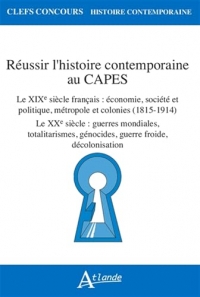 Réussir l'histoire contemporaine au Capes: Le XIXe siècle français : économie, société et politique, métropole et colonies (1815-1914) ; Le XXe siècle ... génocides, guerre froide, décolonisation